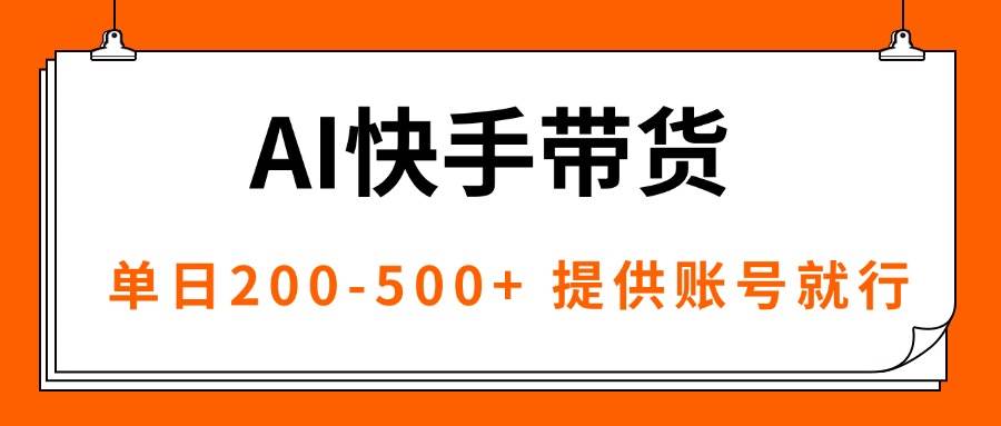 (16077期)AI黑科技快手带货,提供账号就行,独家AB技术,单日200-500+-尤课网创