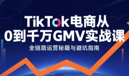 TikTok电商从0到千万GMV实战课，从0到1拆解实战秘籍-尤课网创