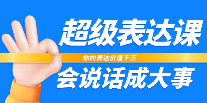 超级表达课，你的表达价值千万，会说话成大事（37节完整版）-尤课网创
