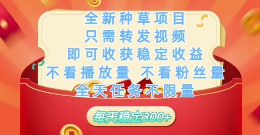 全新种草项目只需转发视频，即可收获稳定收益，不看播放量不看粉丝量，全天任务不限量，每天稳定3张【揭秘】-尤课网创