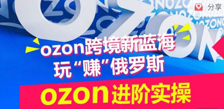 ozon跨境新蓝海玩“赚”俄罗斯，ozon进阶实操训练营-尤课网创