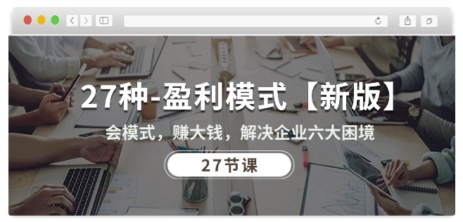 27种盈利模式【新版】会模式，赚大钱，解决企业六大困境 (27节课)-尤课网创