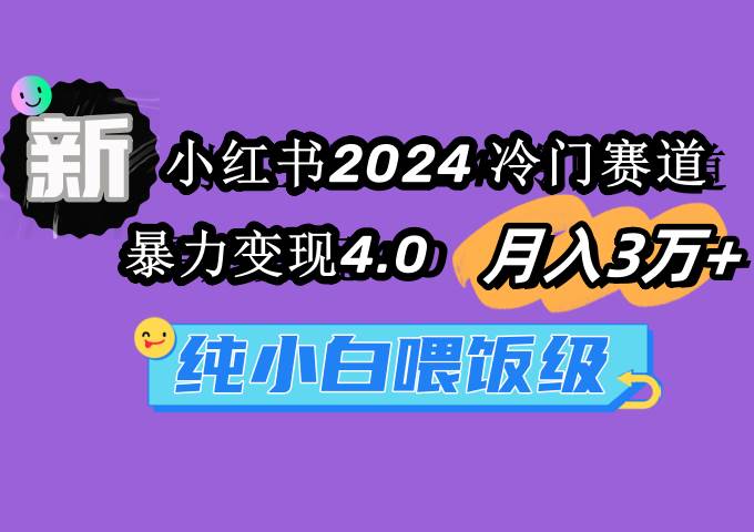 小红书2024冷门赛道 月入3万+ 暴力变现4.0 纯小白喂饭级-尤课网创