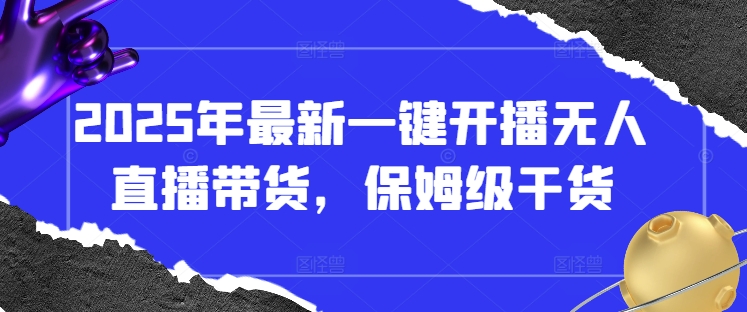 2025年最新一键开播无人直播带货，保姆级干货-尤课网创