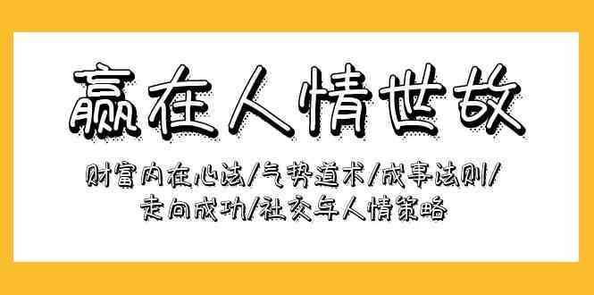 赢在人情世故：财富内在心法/气势道术/成事法则/走向成功/社交与人情策略-尤课网创