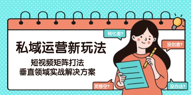 私域运营新玩法，短视频矩阵打法，垂直领域实战解决方案（更新6月）-尤课网创