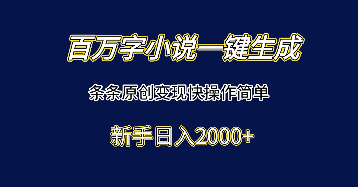 百万字小说一键生成，条条原创变现快操作简单新手日入2000+-尤课网创