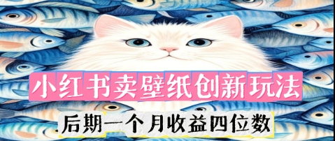 小红书卖壁纸创新玩法，后期一个月收益四位数-尤课网创