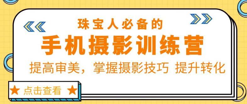 珠宝人必备的手机摄影训练营第7期：提高审美，掌握摄影技巧提升转化-尤课网创