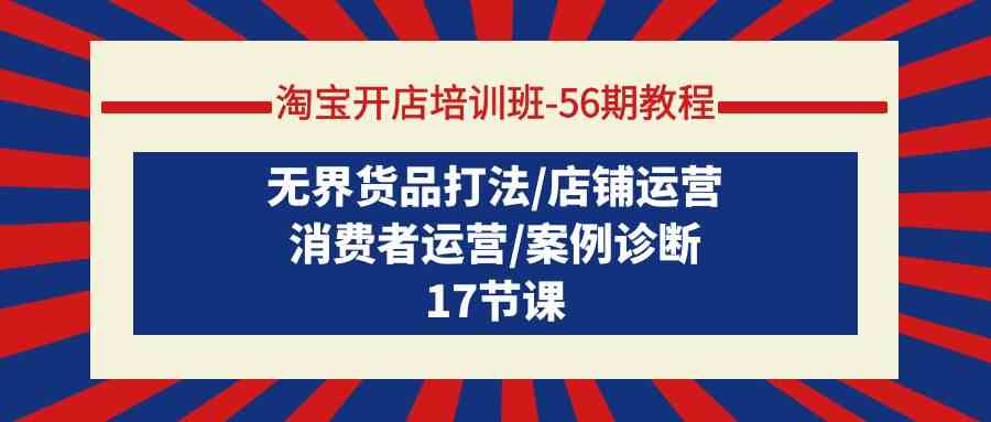 淘宝开店培训班56期教程：无界货品打法/店铺运营/消费者运营/案例诊断-尤课网创