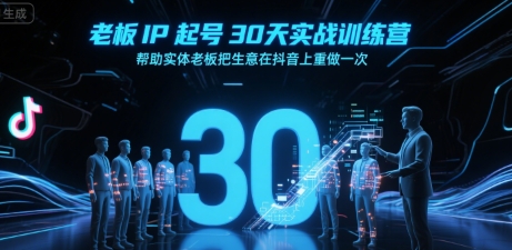 老板IP起号30天实战训练营，帮助实体老板把生意在抖音上重做一次-尤课网创