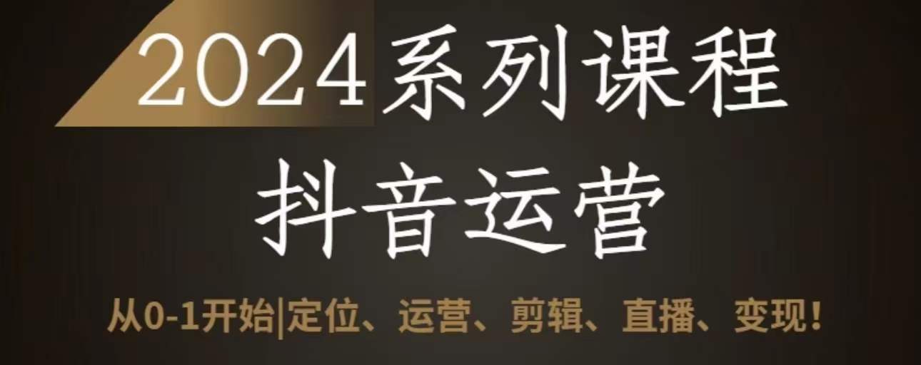 2024抖音运营全套系列课程，从0-1开始，定位、运营、剪辑、直播、变现-尤课网创