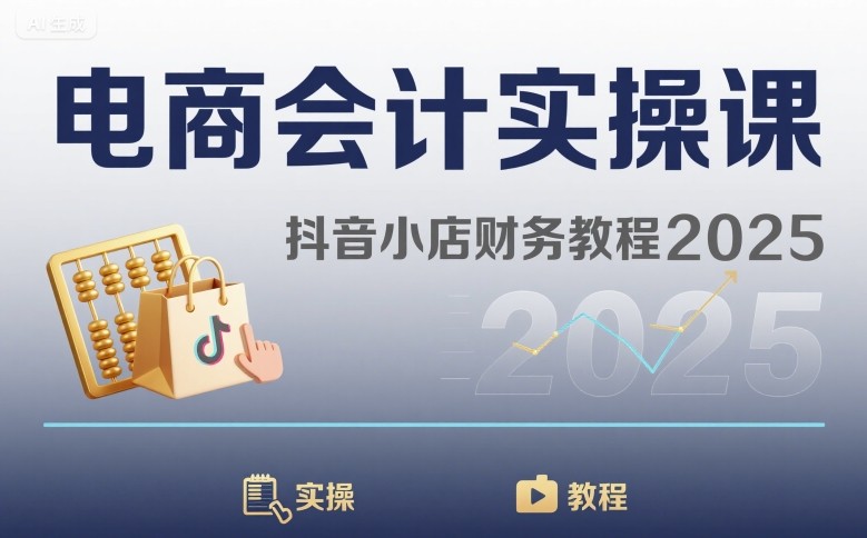 电商会计实操课-抖音小店财务教程2025-尤课网创