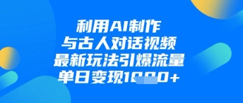 利用AI制作与古人对话的视频，最新玩法引爆流量，单日变现1k-尤课网创