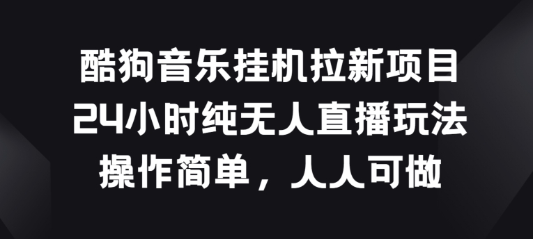 酷狗音乐挂JI拉新项目，24小时纯无人直播玩法，操作简单人人可做-尤课网创