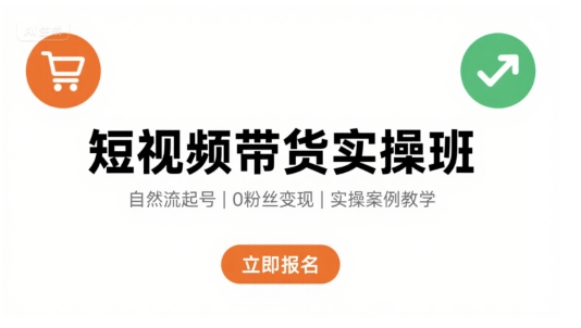 短视频带货实操班，自然流电商快速起号，实现轻松带货变现-尤课网创