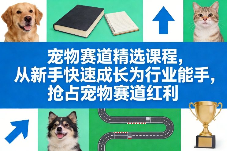 宠物赛道精选课程，从新手快速成长为行业能手，抢占宠物赛道红利-尤课网创