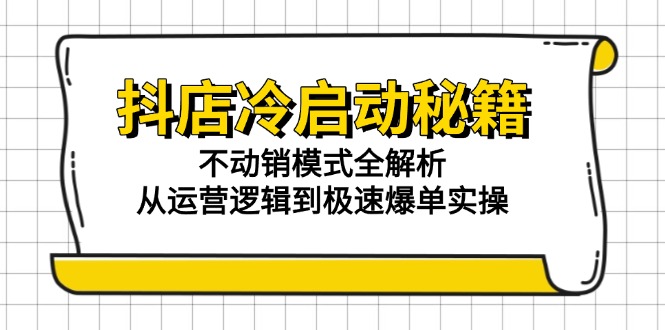 抖店冷启动秘籍：不动销模式全解析，从运营逻辑到极速爆单实操-尤课网创