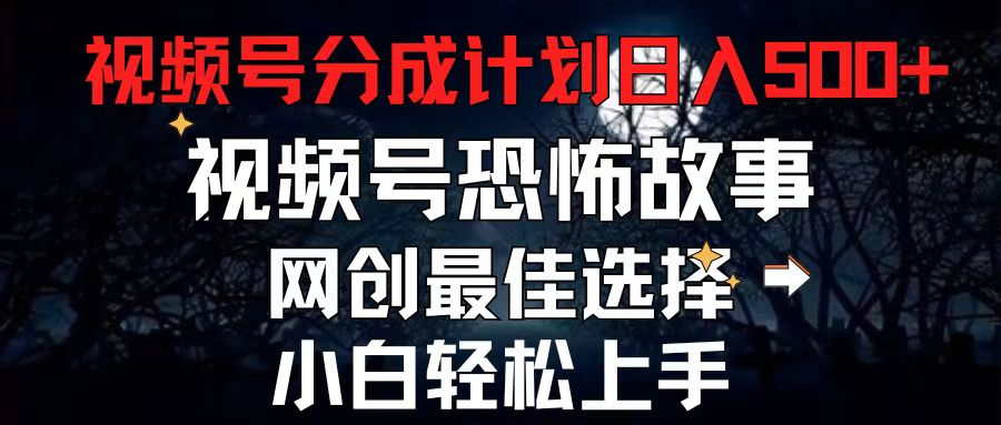 （11308期）2024最新视频号分成计划，每天5分钟轻松月入500+，恐怖故事赛道,-尤课网创