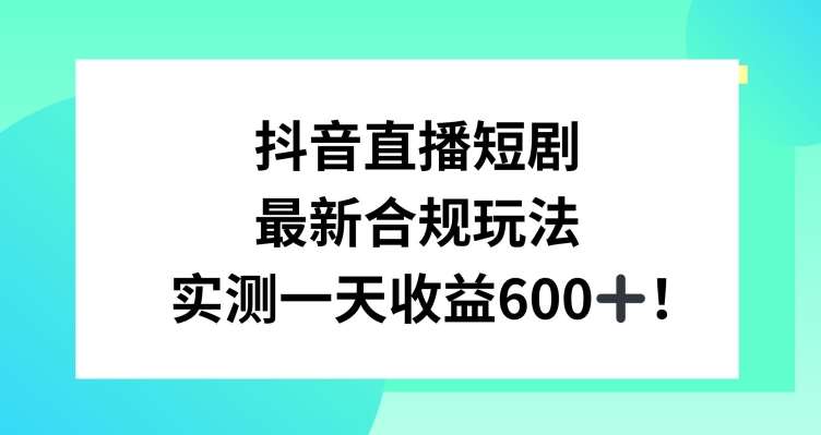 抖音直播短剧最新合规玩法，实测一天变现600+，教程+素材全解析-尤课网创