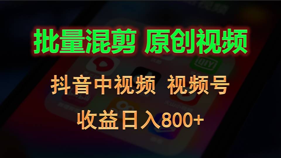 批量混剪生成原创视频，抖音中视频+视频号，收益日入800+-尤课网创