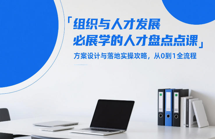 组织与人才发展必学的人才盘点课，方案设计与落地实操攻略，从0到1全流程-尤课网创