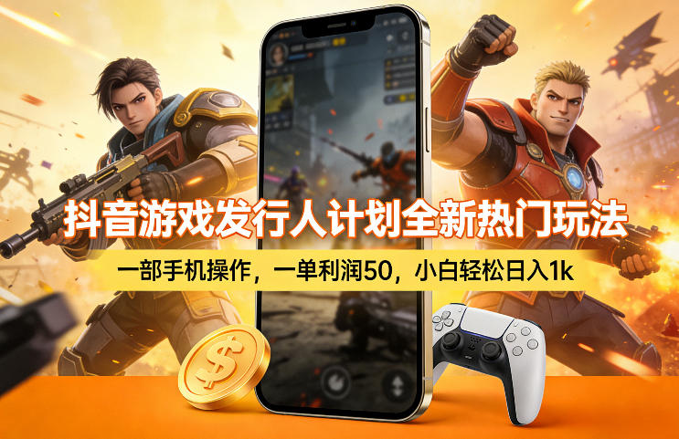 抖音游戏发行人计划全新热门玩法，一部手机操作，一单利润50，小白轻松日入1k【揭秘】-尤课网创