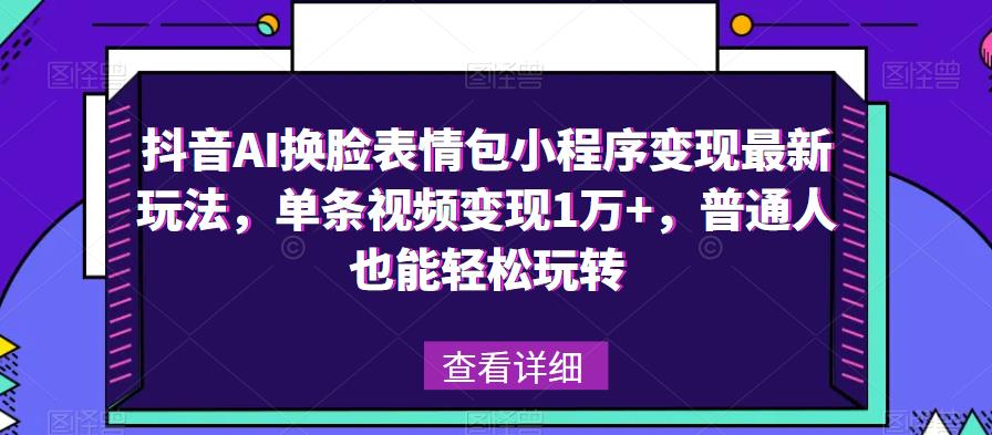 抖音AI换脸表情包小程序变现最新玩法，单条视频变现1万+，普通人也能轻松玩转！-尤课网创