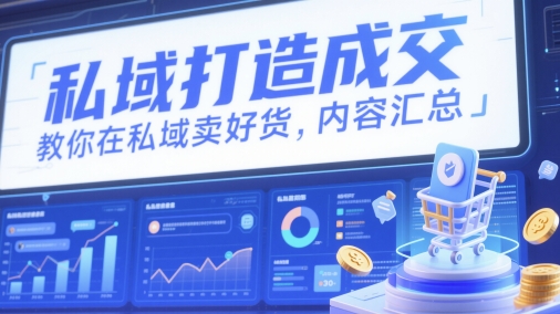 私域打造成交,教你在私域卖好货,内容汇总-尤课网创