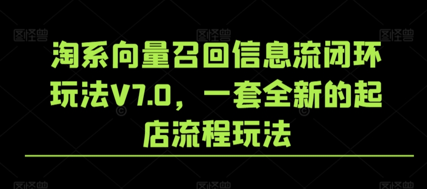 淘系向量召回信息流闭环玩法V7.0，一套全新的起店流程玩法-尤课网创
