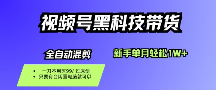 视频号黑科技短视频带货，新手一个月也1W+，纯搬运一刀不用剪，零投入【揭秘】-尤课网创