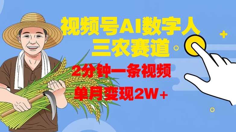 视频号AI数字人玩转三农赛道，2分钟一条视频，单月变现2W+-尤课网创