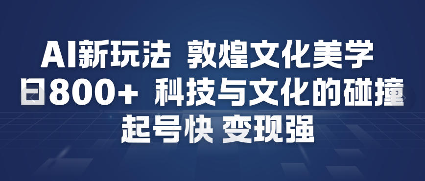 AI新玩法，敦煌文化美学，科技与文化的碰撞，起号快变现强-尤课网创