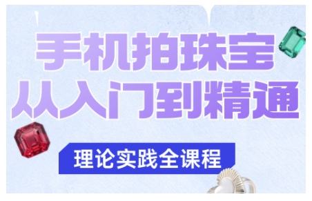 手机拍珠宝从入门到精通，告别拍不出珠宝质感的困扰-尤课网创