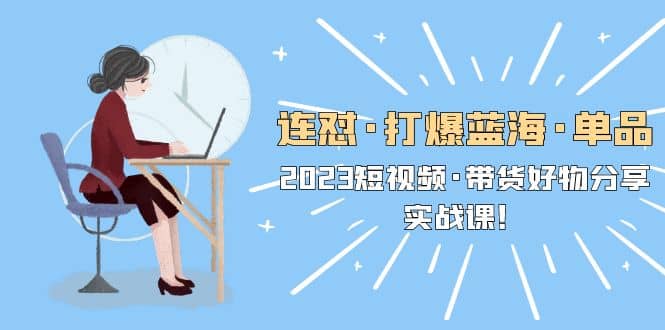 网红叫兽·连怼打爆蓝海单品，短视频带货好物分享实战课-尤课网创