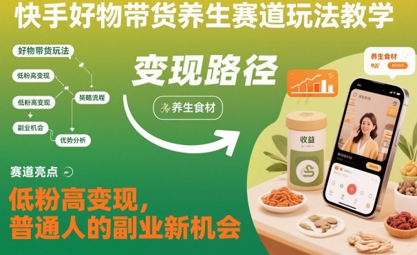 快手好物带货养生赛道玩法教学，低粉高变现，普通人的副业新机会-尤课网创