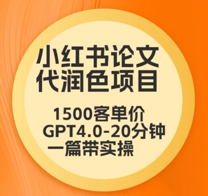 毕业季小红书论文代润色项目，本科1500，专科1200，高客单GPT4.0-20分钟一篇带实操-尤课网创