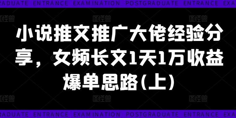 小说推文推广大佬经验分享，女频长文1天1万收益爆单思路(上)-尤课网创