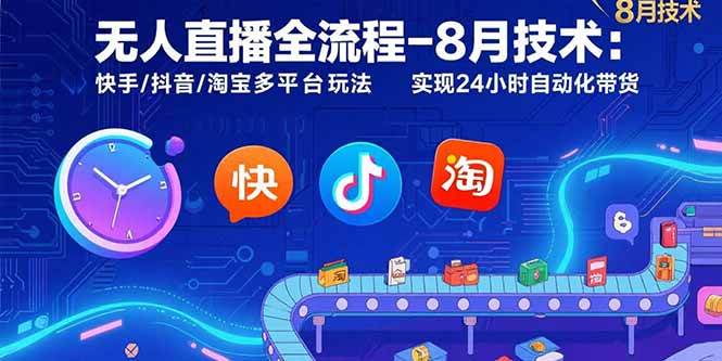 （15635期）无人直播全流程-8月技术：快手/抖音/淘宝多平台玩法 实现24小时自动化带货-尤课网创