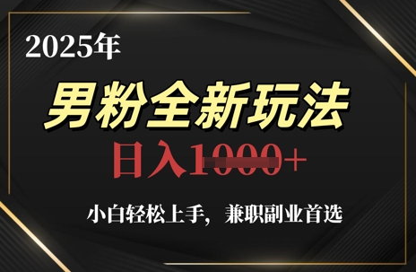 2025年男粉全新玩法，小白轻松上手，兼职副业首选，轻轻松松日入1k+-尤课网创