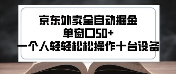 2025新风口京东外卖全自动掘金，单窗口50+，一个人轻轻松松操作十台设备【揭秘】-尤课网创