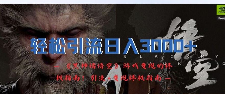 轻松引流日入3k，《黑神话悟空》游戏变现的终极指南!引流+变现终极指南-尤课网创