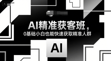 AI精准获客班，0基础小白也能快速获取精准人群-尤课网创