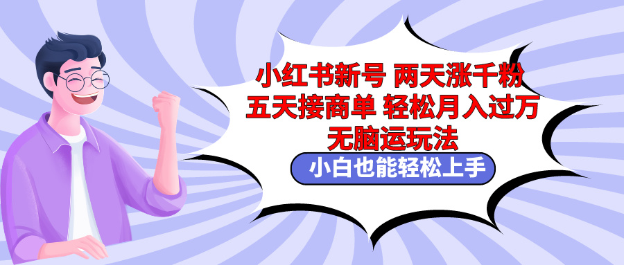 小红书新号两天涨千粉五天接商单轻松月入过万 无脑搬运玩法 小白也能轻…-尤课网创