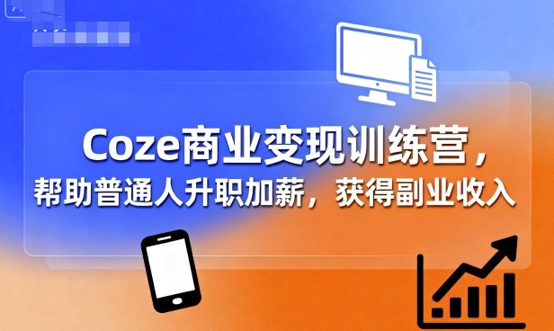 Coze商业变现训练营，帮助普通人升职加薪， 获得副业收入-尤课网创