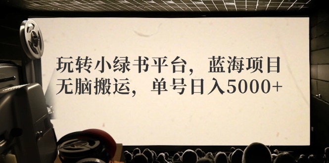 （12366期）玩转小绿书平台，蓝海项目，无脑搬运，单号日入5000+-尤课网创