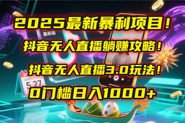 2025最新暴利项目！抖音无人直播躺赚攻略！抖音无人直播3.0玩法！0门槛…-尤课网创