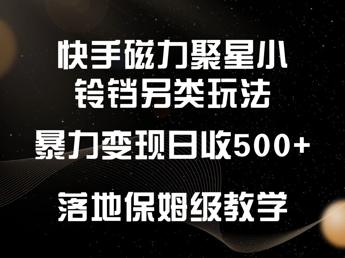 快手磁力聚星小铃铛另类玩法，暴力变现日入500+，小白轻松上手，落地保姆级教学-尤课网创