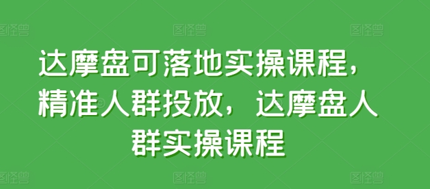 达摩盘可落地实操课程，精准人群投放，达摩盘人群实操课程-尤课网创