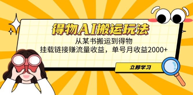 得物AI搬运玩法，从某书搬运到得物，挂载链接赚流量收益，单号月收益2000+-尤课网创